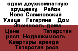 сдам двухкомнатную хрущевку › Район ­ Ново-Савиновский › Улица ­ Гагарина › Дом ­ 6 › Этажность дома ­ 5 › Цена ­ 10 000 - Татарстан респ. Недвижимость » Квартиры аренда   . Татарстан респ.